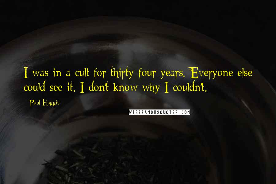 Paul Haggis Quotes: I was in a cult for thirty-four years. Everyone else could see it. I don't know why I couldn't.