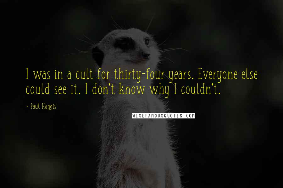 Paul Haggis Quotes: I was in a cult for thirty-four years. Everyone else could see it. I don't know why I couldn't.