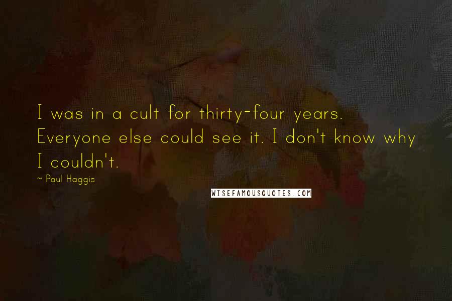 Paul Haggis Quotes: I was in a cult for thirty-four years. Everyone else could see it. I don't know why I couldn't.