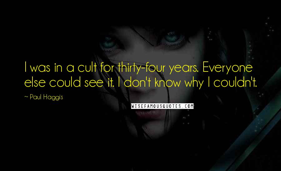 Paul Haggis Quotes: I was in a cult for thirty-four years. Everyone else could see it. I don't know why I couldn't.