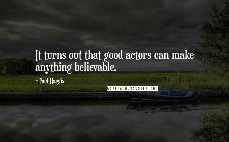 Paul Haggis Quotes: It turns out that good actors can make anything believable.