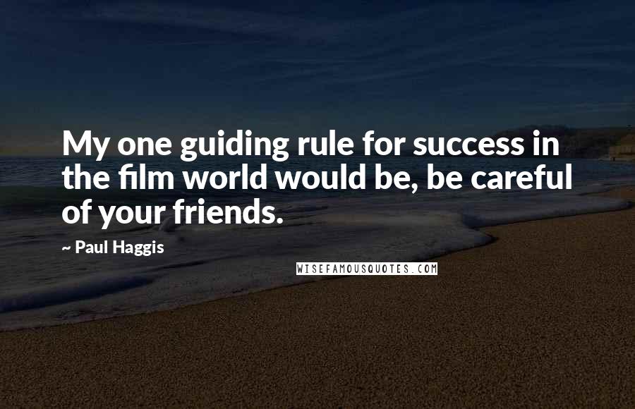 Paul Haggis Quotes: My one guiding rule for success in the film world would be, be careful of your friends.