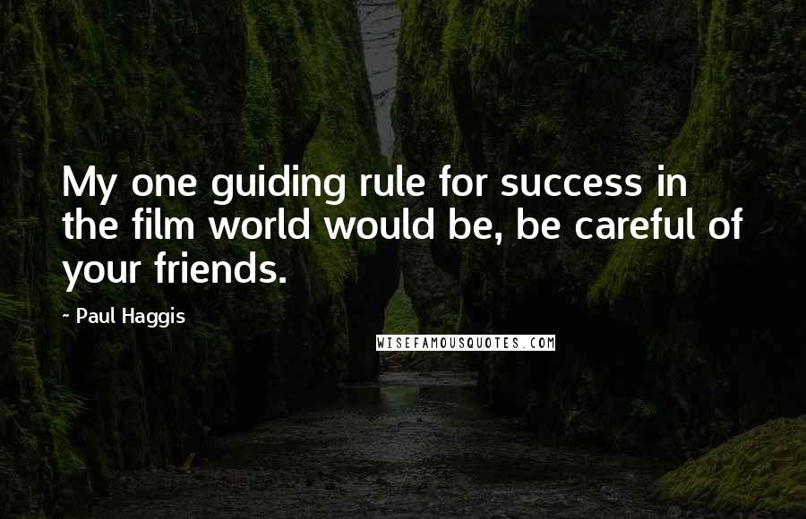 Paul Haggis Quotes: My one guiding rule for success in the film world would be, be careful of your friends.