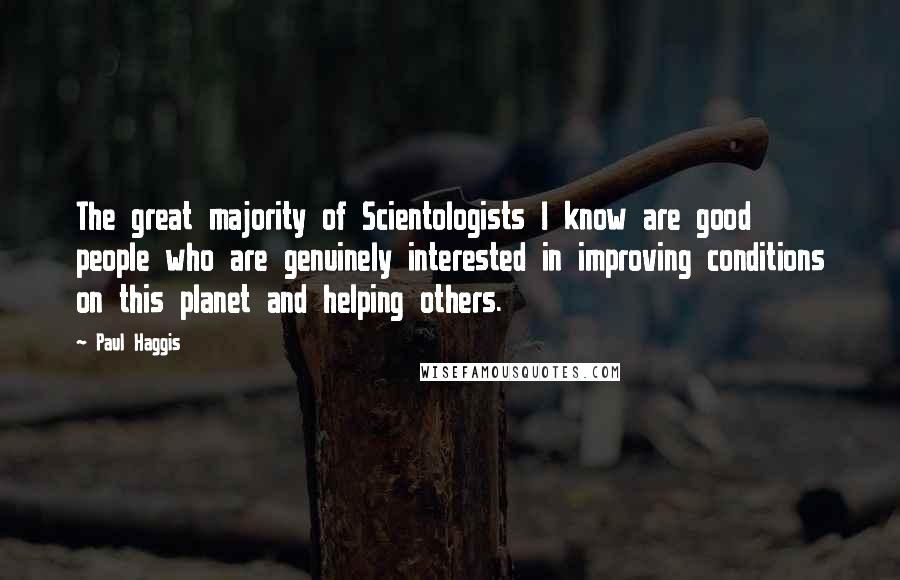 Paul Haggis Quotes: The great majority of Scientologists I know are good people who are genuinely interested in improving conditions on this planet and helping others.