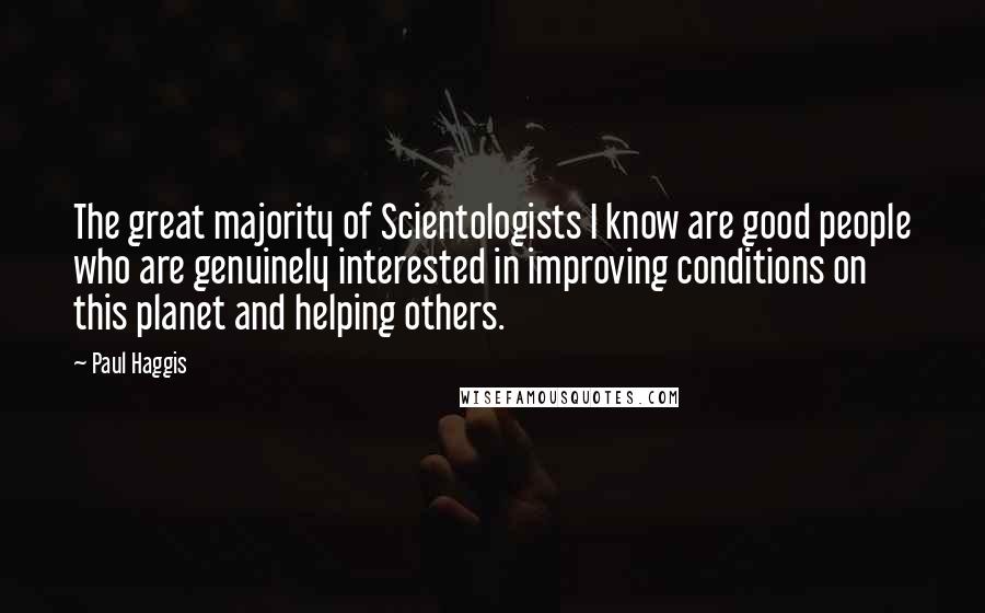 Paul Haggis Quotes: The great majority of Scientologists I know are good people who are genuinely interested in improving conditions on this planet and helping others.