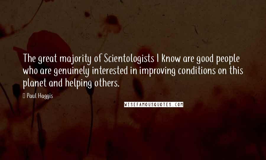 Paul Haggis Quotes: The great majority of Scientologists I know are good people who are genuinely interested in improving conditions on this planet and helping others.