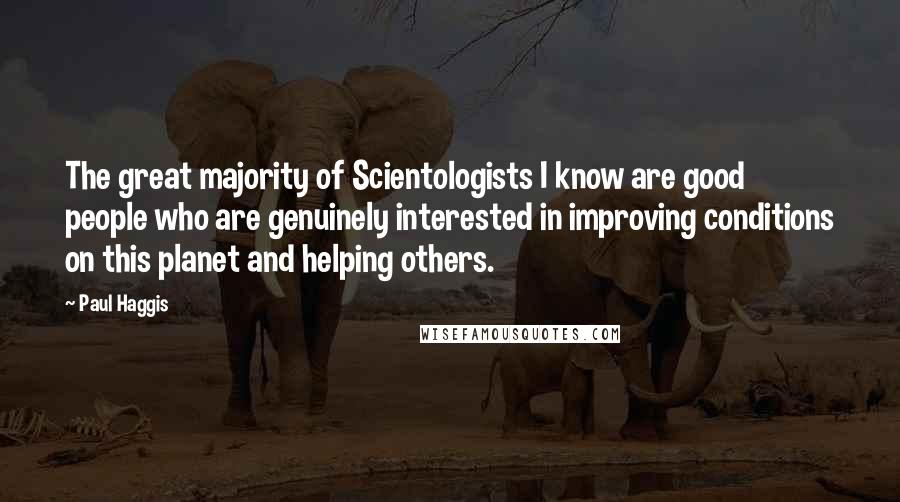 Paul Haggis Quotes: The great majority of Scientologists I know are good people who are genuinely interested in improving conditions on this planet and helping others.