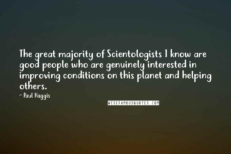 Paul Haggis Quotes: The great majority of Scientologists I know are good people who are genuinely interested in improving conditions on this planet and helping others.