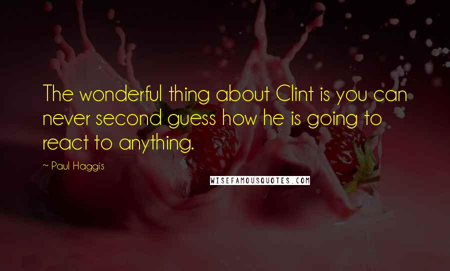 Paul Haggis Quotes: The wonderful thing about Clint is you can never second guess how he is going to react to anything.