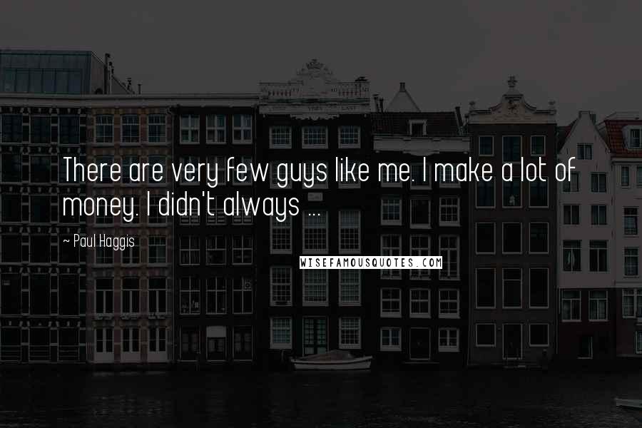 Paul Haggis Quotes: There are very few guys like me. I make a lot of money. I didn't always ...