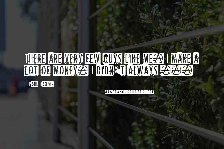 Paul Haggis Quotes: There are very few guys like me. I make a lot of money. I didn't always ...