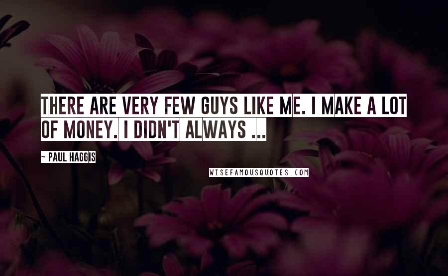 Paul Haggis Quotes: There are very few guys like me. I make a lot of money. I didn't always ...