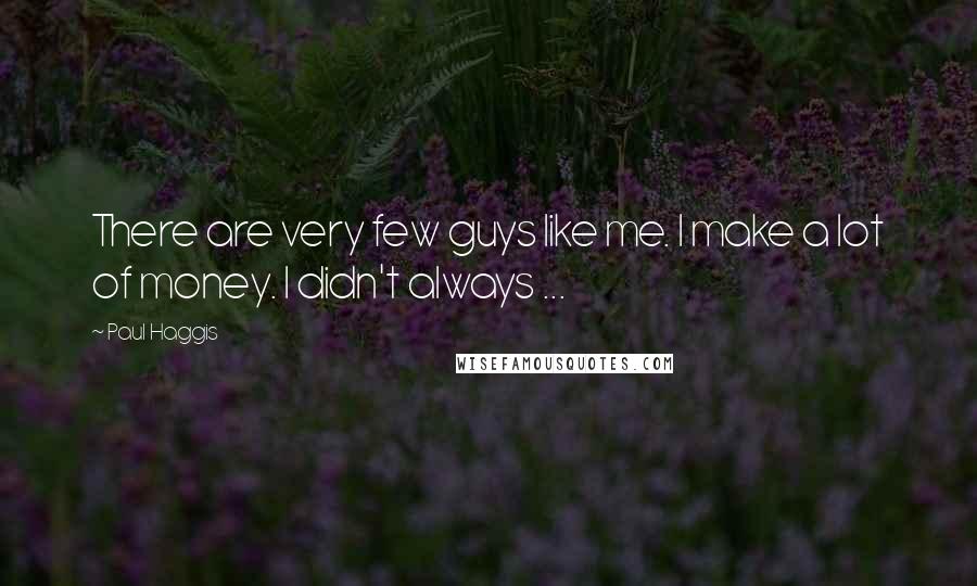 Paul Haggis Quotes: There are very few guys like me. I make a lot of money. I didn't always ...