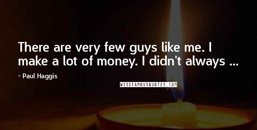 Paul Haggis Quotes: There are very few guys like me. I make a lot of money. I didn't always ...