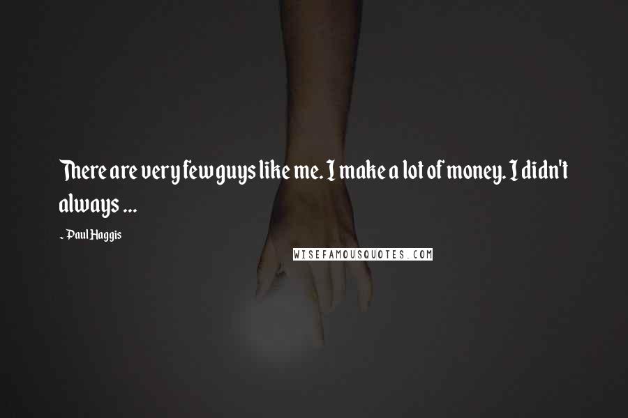 Paul Haggis Quotes: There are very few guys like me. I make a lot of money. I didn't always ...