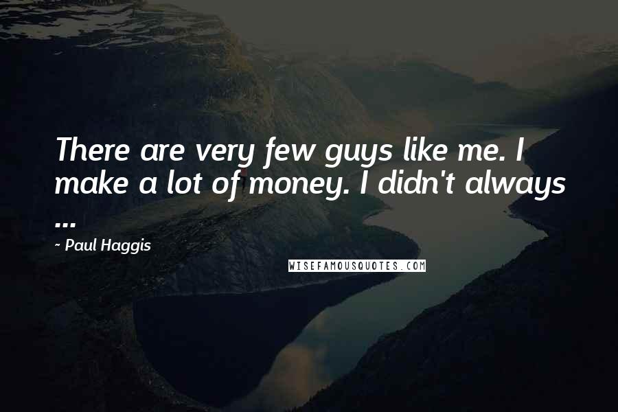 Paul Haggis Quotes: There are very few guys like me. I make a lot of money. I didn't always ...