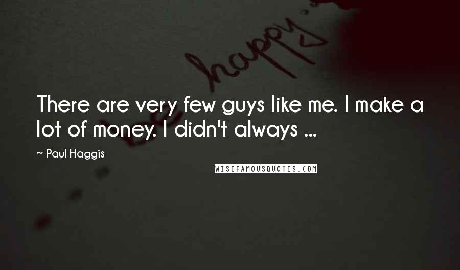 Paul Haggis Quotes: There are very few guys like me. I make a lot of money. I didn't always ...