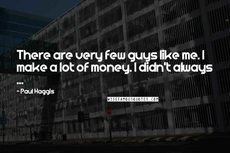 Paul Haggis Quotes: There are very few guys like me. I make a lot of money. I didn't always ...