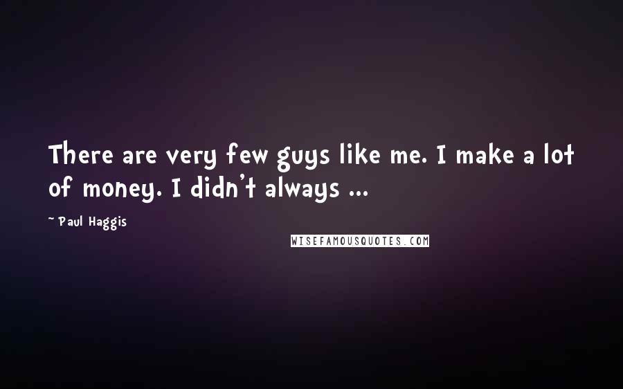 Paul Haggis Quotes: There are very few guys like me. I make a lot of money. I didn't always ...