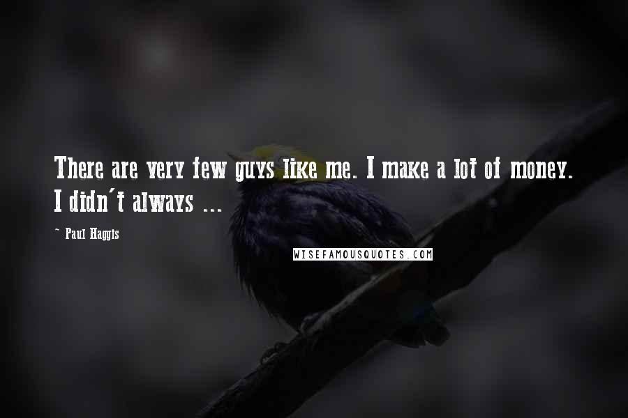 Paul Haggis Quotes: There are very few guys like me. I make a lot of money. I didn't always ...