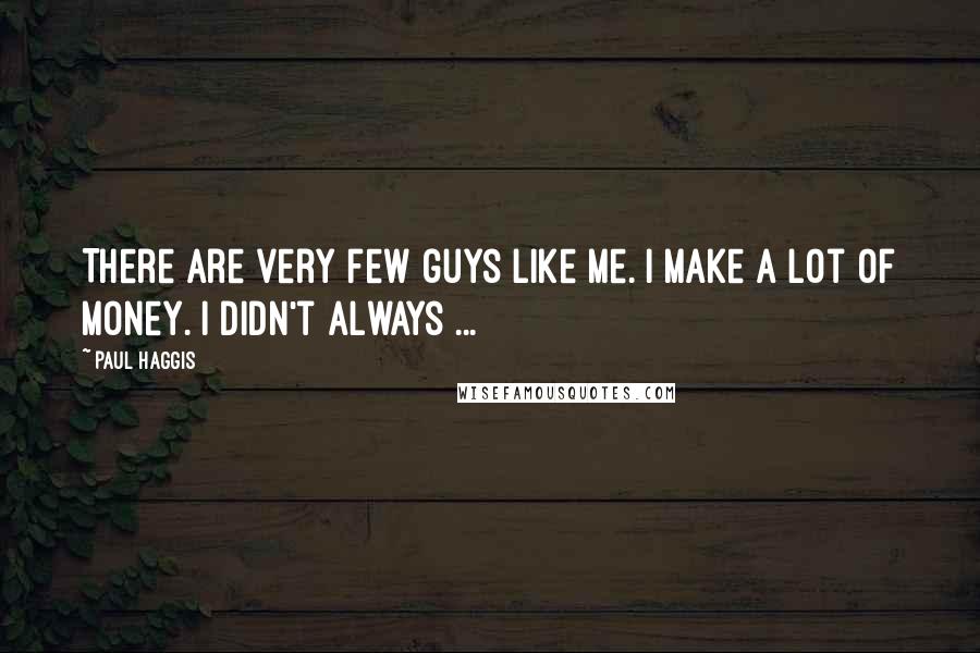 Paul Haggis Quotes: There are very few guys like me. I make a lot of money. I didn't always ...