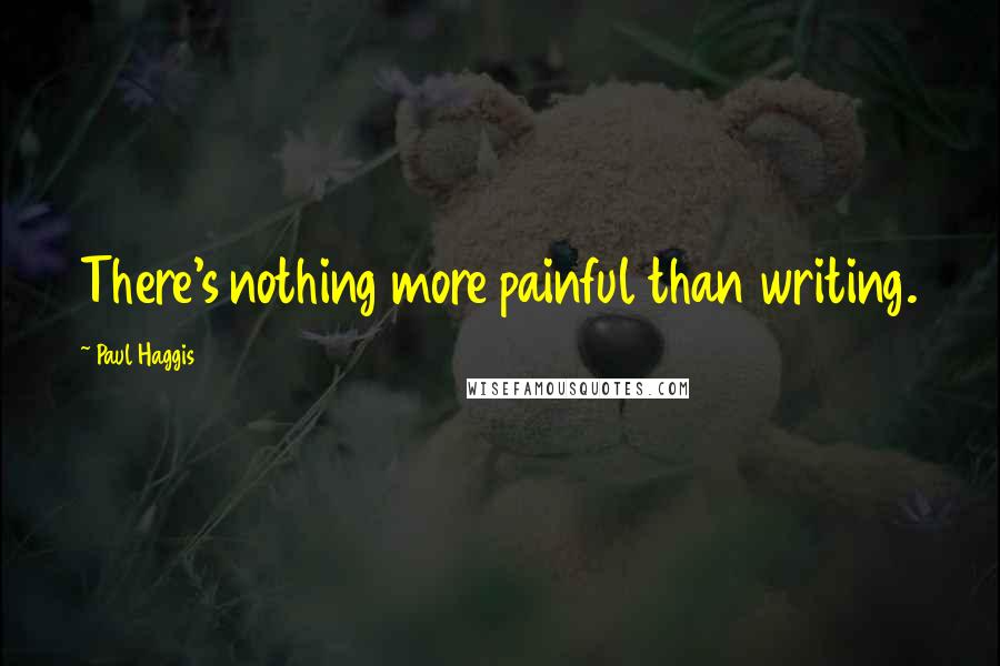 Paul Haggis Quotes: There's nothing more painful than writing.