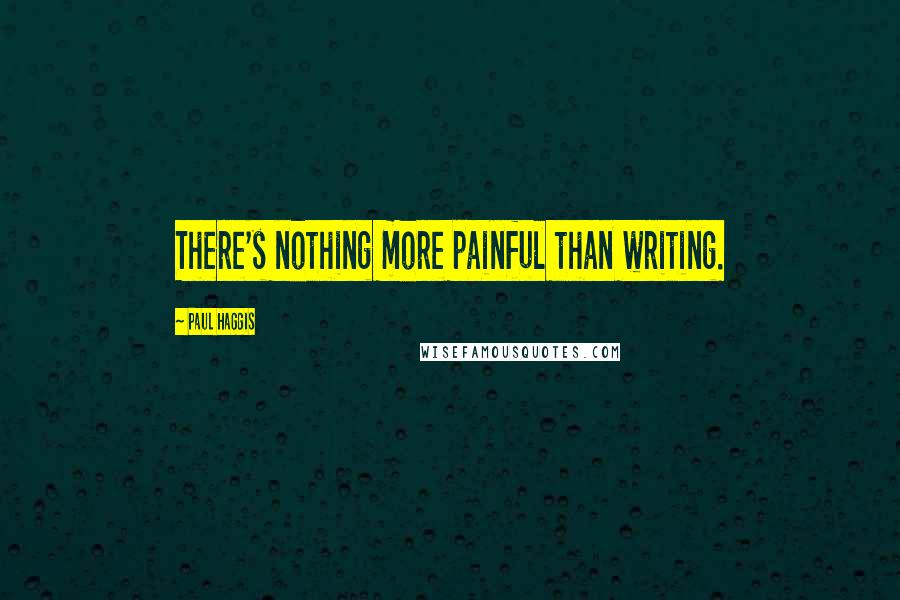 Paul Haggis Quotes: There's nothing more painful than writing.