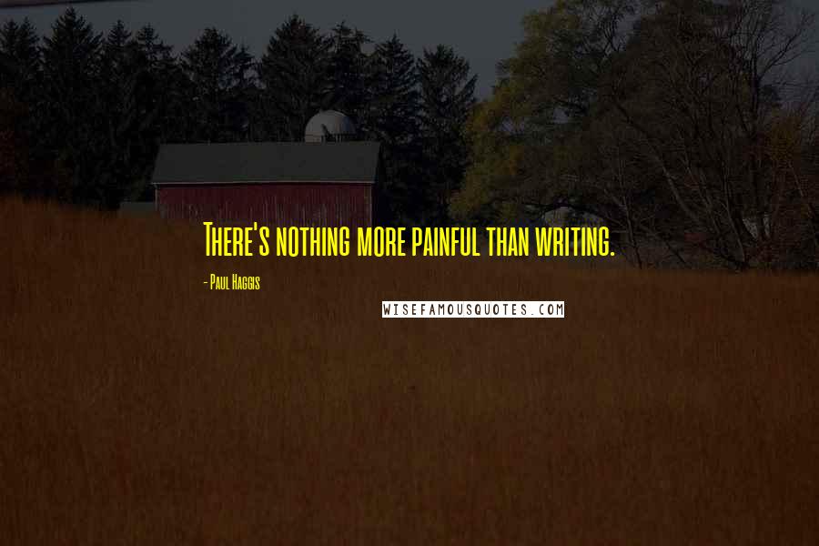 Paul Haggis Quotes: There's nothing more painful than writing.
