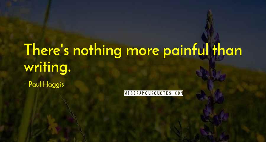 Paul Haggis Quotes: There's nothing more painful than writing.