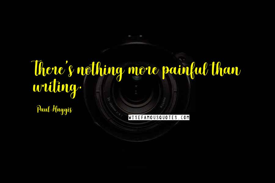Paul Haggis Quotes: There's nothing more painful than writing.