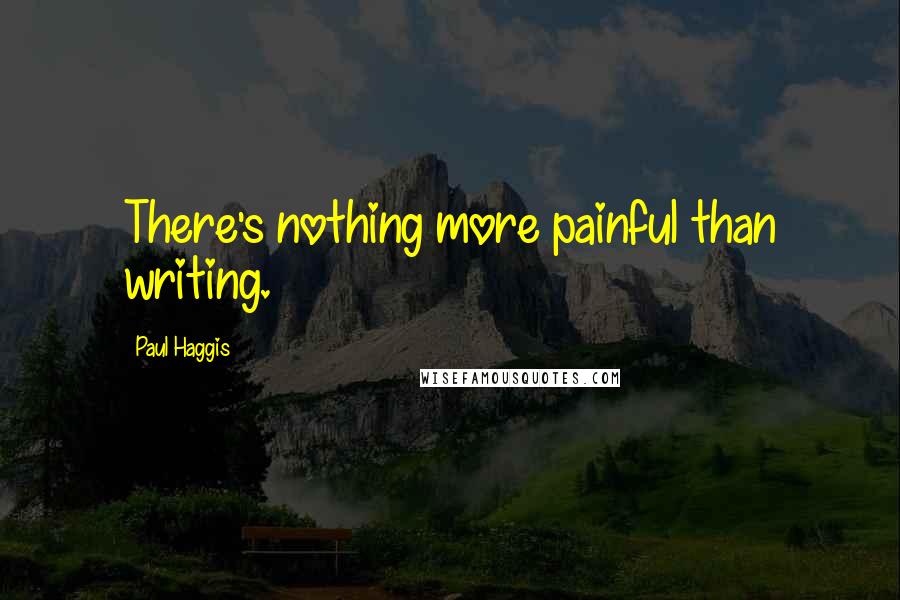 Paul Haggis Quotes: There's nothing more painful than writing.