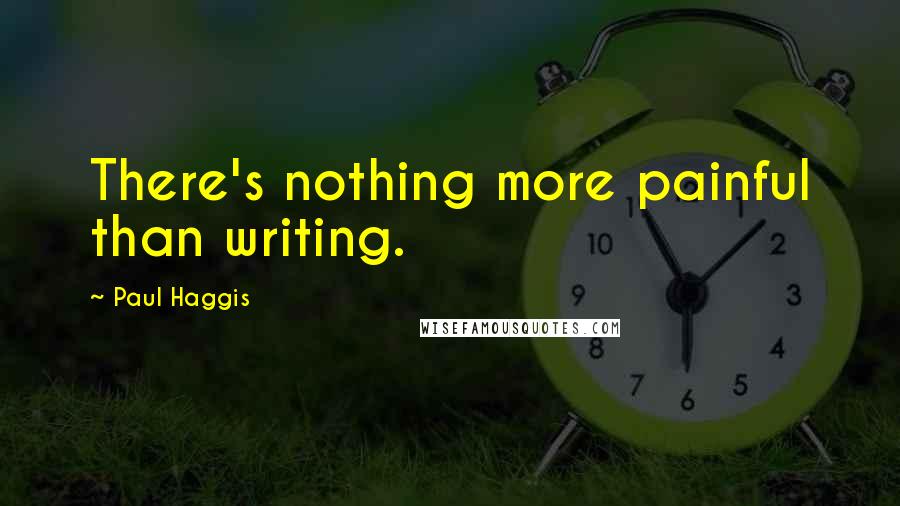 Paul Haggis Quotes: There's nothing more painful than writing.