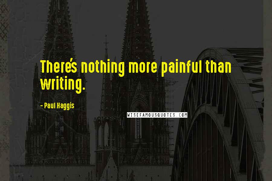 Paul Haggis Quotes: There's nothing more painful than writing.