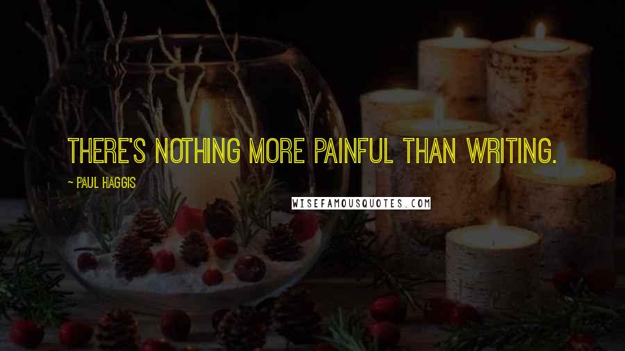 Paul Haggis Quotes: There's nothing more painful than writing.