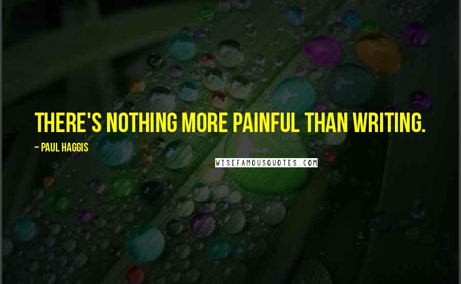 Paul Haggis Quotes: There's nothing more painful than writing.