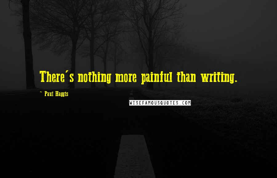 Paul Haggis Quotes: There's nothing more painful than writing.