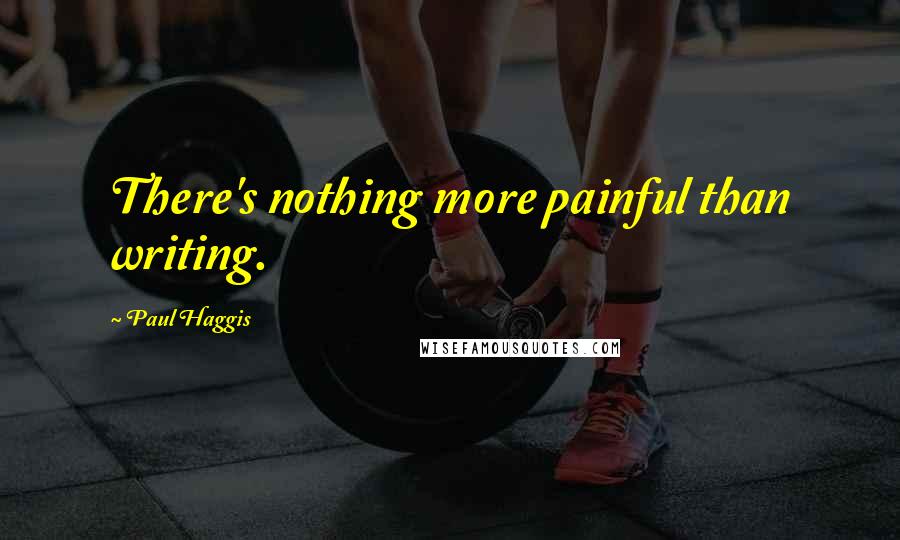Paul Haggis Quotes: There's nothing more painful than writing.
