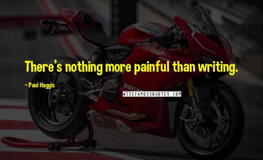 Paul Haggis Quotes: There's nothing more painful than writing.
