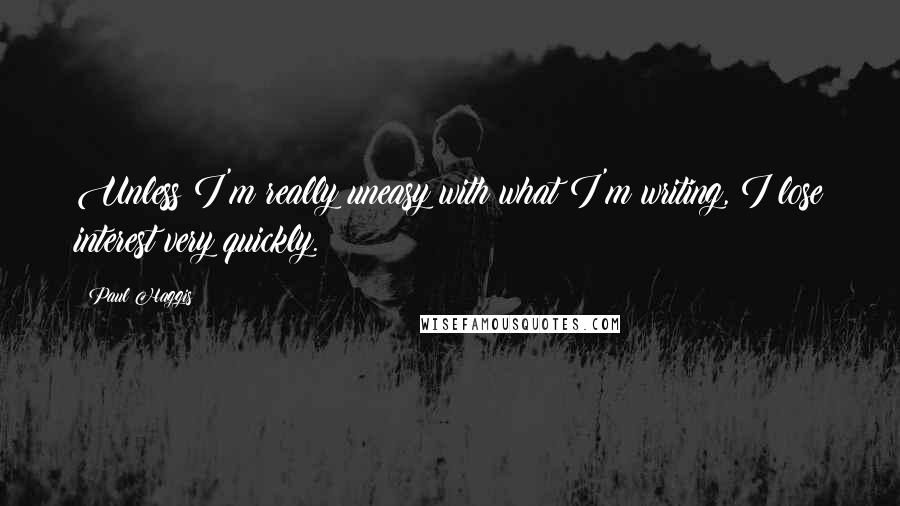 Paul Haggis Quotes: Unless I'm really uneasy with what I'm writing, I lose interest very quickly.