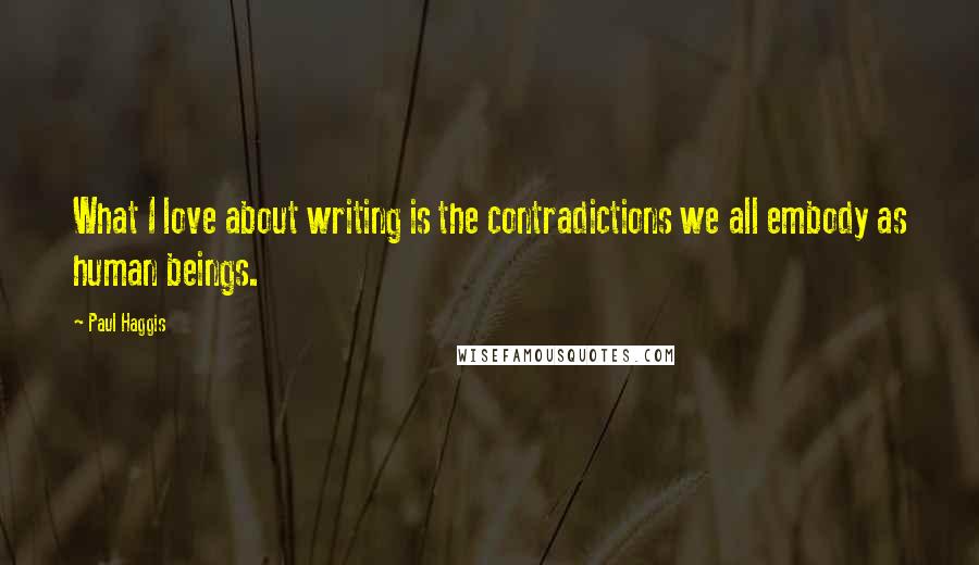 Paul Haggis Quotes: What I love about writing is the contradictions we all embody as human beings.