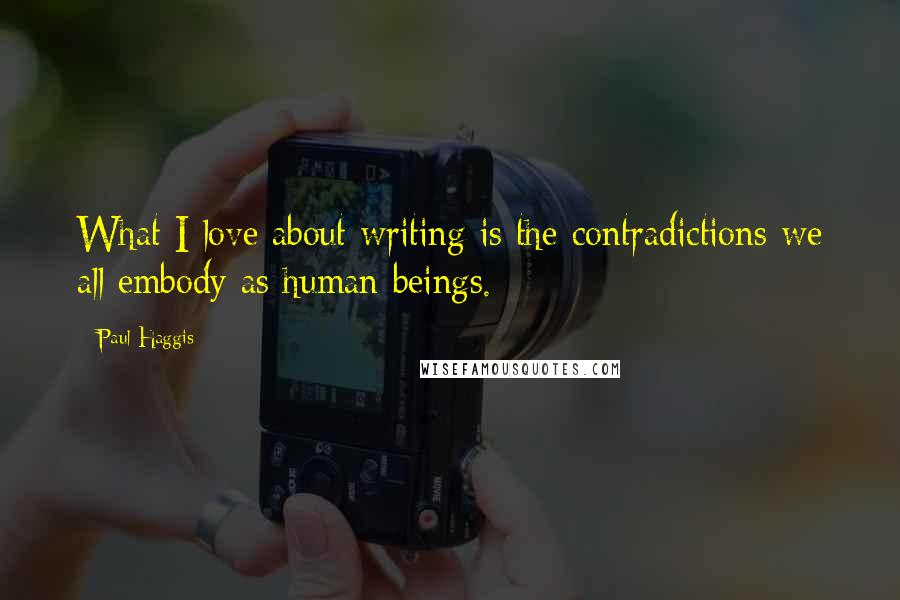 Paul Haggis Quotes: What I love about writing is the contradictions we all embody as human beings.