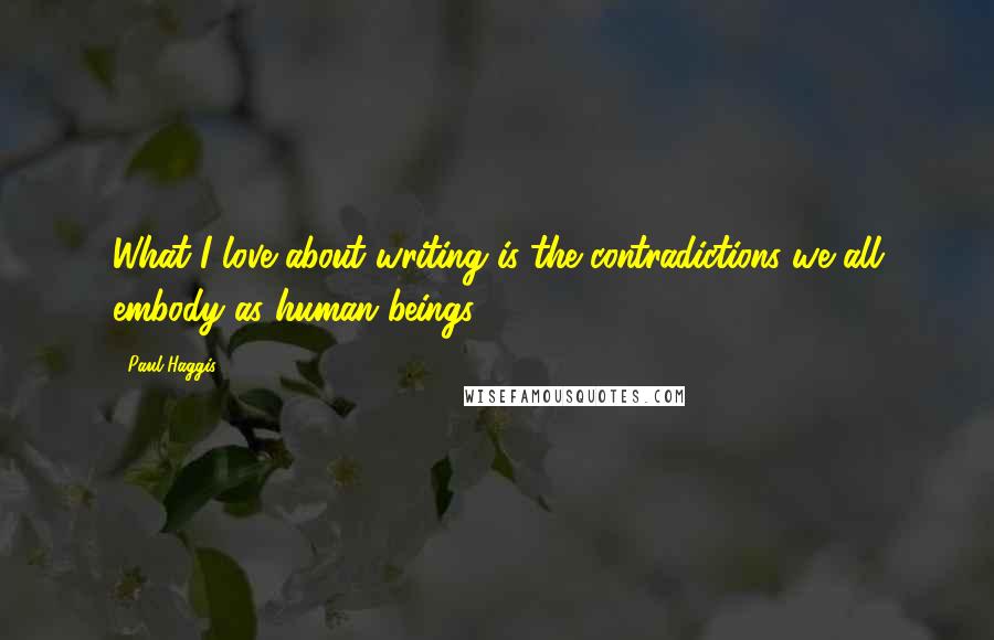 Paul Haggis Quotes: What I love about writing is the contradictions we all embody as human beings.