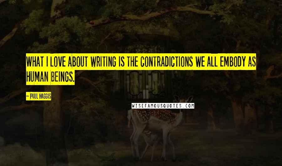 Paul Haggis Quotes: What I love about writing is the contradictions we all embody as human beings.