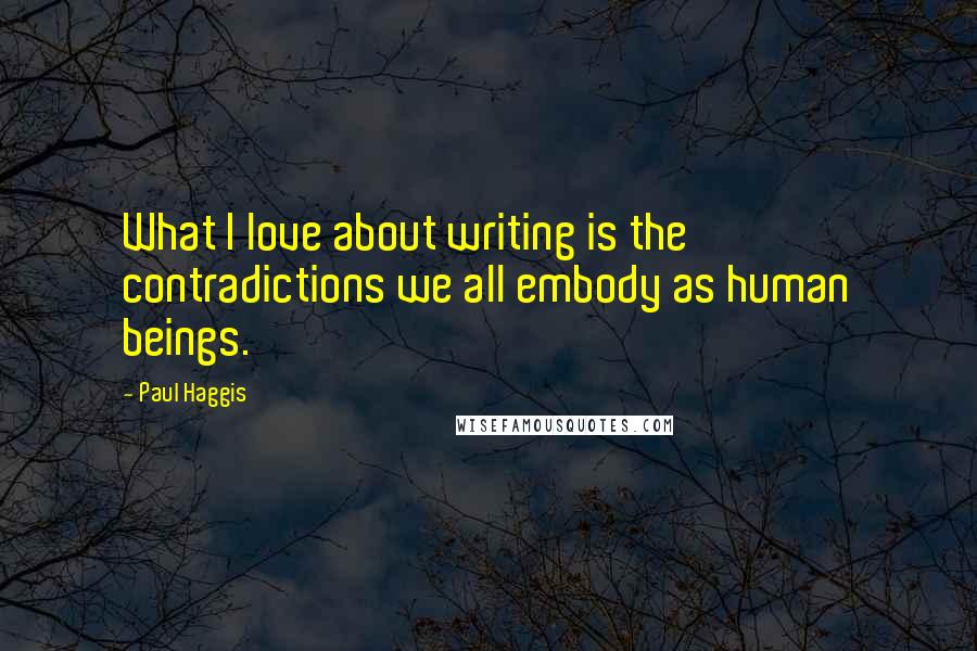 Paul Haggis Quotes: What I love about writing is the contradictions we all embody as human beings.