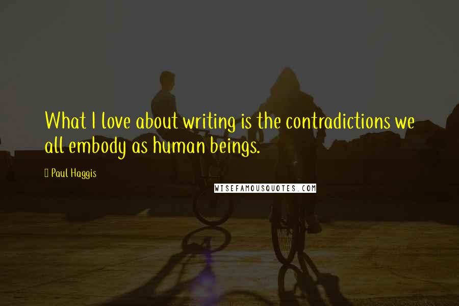 Paul Haggis Quotes: What I love about writing is the contradictions we all embody as human beings.