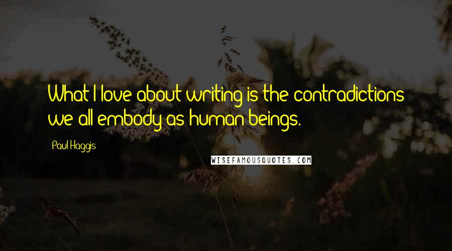 Paul Haggis Quotes: What I love about writing is the contradictions we all embody as human beings.