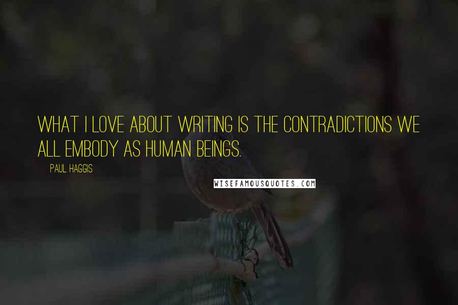 Paul Haggis Quotes: What I love about writing is the contradictions we all embody as human beings.