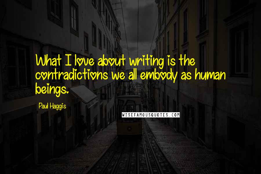 Paul Haggis Quotes: What I love about writing is the contradictions we all embody as human beings.