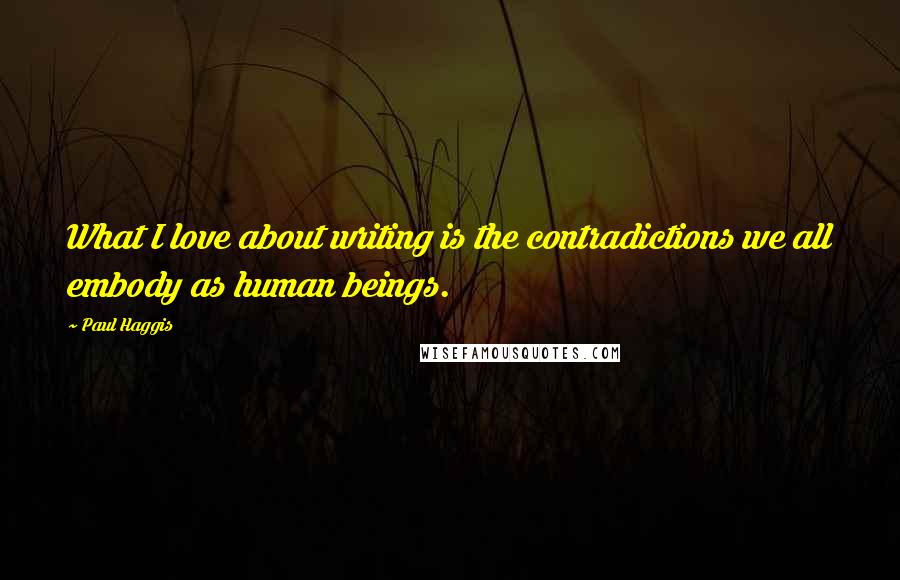 Paul Haggis Quotes: What I love about writing is the contradictions we all embody as human beings.