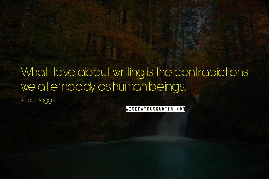 Paul Haggis Quotes: What I love about writing is the contradictions we all embody as human beings.